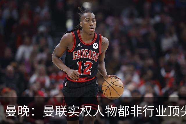 曼晚：曼联实权人物都非行业顶尖，解决问题比拉爵的石化业难得多