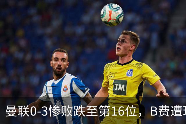曼联0-3惨败跌至第16位，B费遭球迷狂嘘，卡里克帅位告急