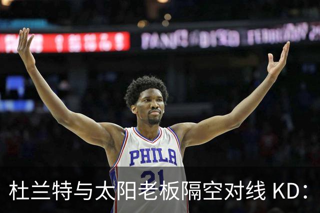 杜兰特与太阳老板隔空对线 KD：我36岁仍在巅峰状态