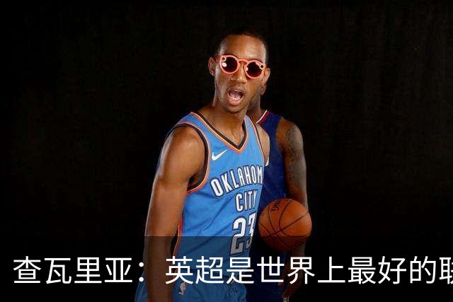 查瓦里亚：英超是世界上最好的联赛，这是最适合我踢球的联赛