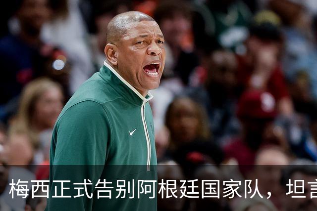 梅西正式告别阿根廷国家队，坦言没法回归是巨大遗憾