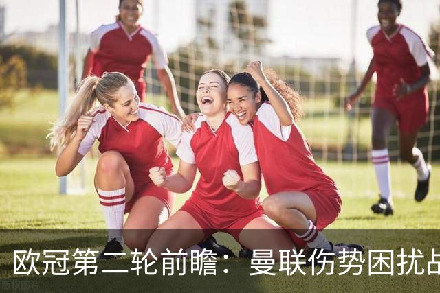 欧冠第二轮前瞻：曼联伤势困扰战马竞很难，国米对布鲁日必拿三分
