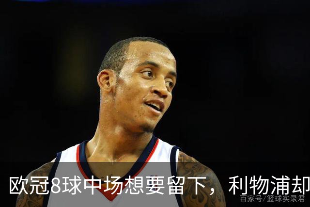 欧冠8球中场想要留下，利物浦却说“没法续约”