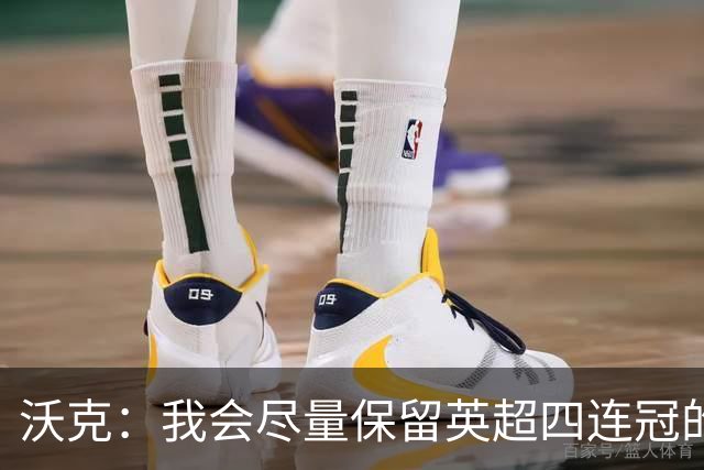 沃克：我会尽量保留英超四连冠的纹身；在余生里捍卫我的队友