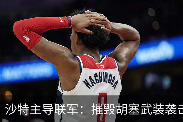 沙特主导联军：摧毁胡塞武装袭击利雅得的导弹设施