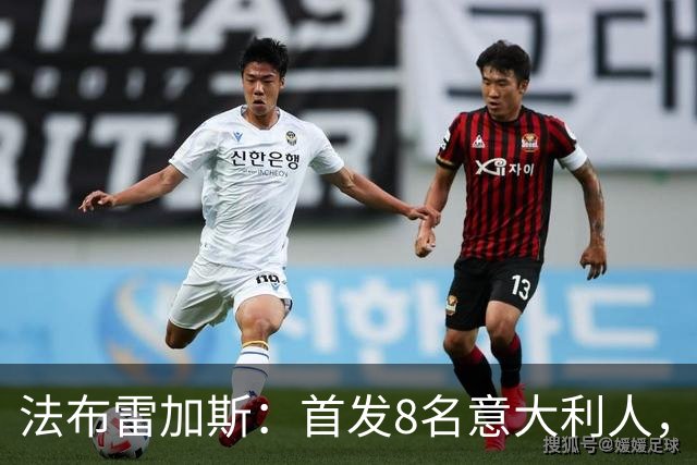 法布雷加斯：首发8名意大利人，青训已在复制一线队理念