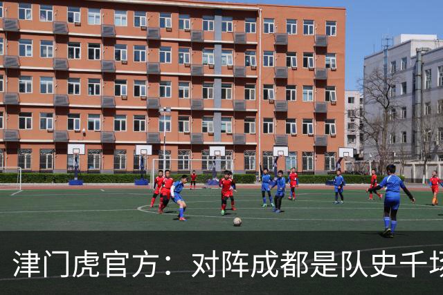 津门虎官方：对阵成都是队史千场里程碑，荣辱与共从未离开