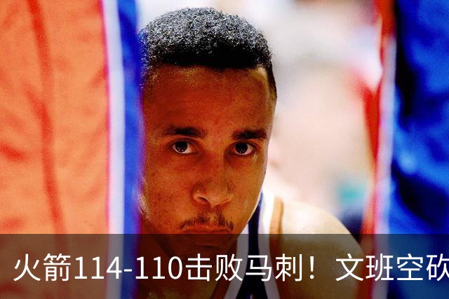 火箭114-110击败马刺！文班空砍25+13，此战看到4个事实：申京拿5年1.85亿很超值