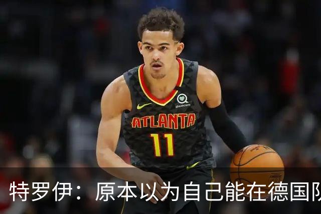 特罗伊：原本以为自己能在德国队踢一周，没想到最后变成两周