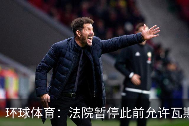 环球体育：法院暂停此前允许瓦斯科使用马拉卡纳球场的裁定