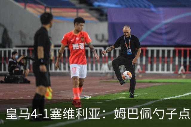 皇马4-1塞维利亚：姆巴佩勺子点球，居勒尔弧圈定胜