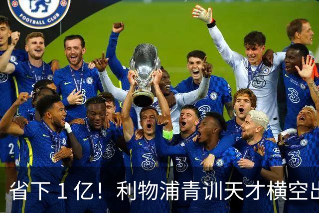 省下 1 亿！利物浦青训天才横空出世！潜力碾压队内核心
