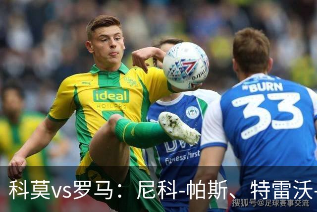 科莫vs罗马：尼科-帕斯、特雷沃-查洛巴首发，迪巴拉、马伦出战