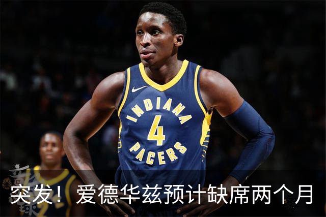 突发！爱德华兹预计缺席两个月