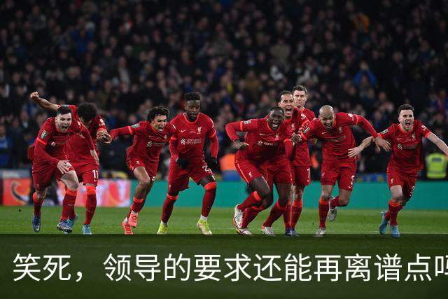 笑死，领导的要求还能再离谱点吗，网友：我爸妈都没这么看得起我
