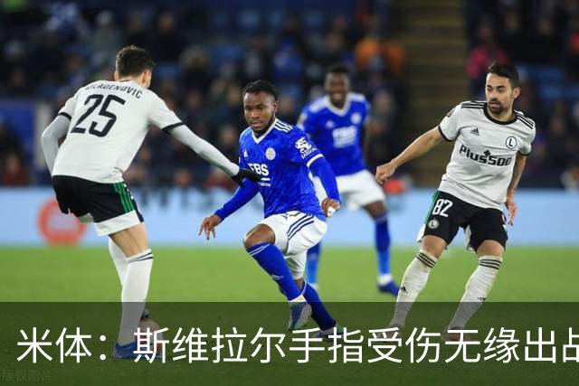 米体：斯维拉尔手指受伤无缘出战科莫和皇马，可能将缺席1个多月