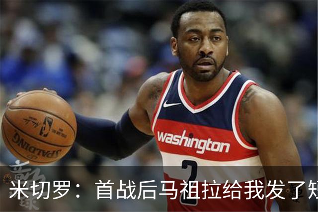 米切罗：首战后马祖拉给我发了短信 但我没回因为我打得太烂了