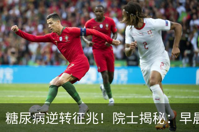 糖尿病逆转征兆！院士揭秘：早晨有这3个表现，胰岛功能在恢复