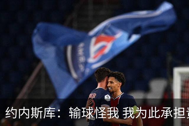 约内斯库：输球怪我 我为此承担责任 我会努力变得更好