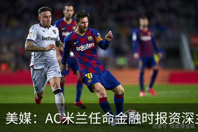 美媒：AC米兰任命金融时报资深主编丰塔内拉-汗为首席企业事务官