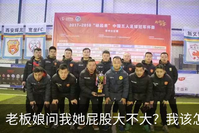 老板娘问我她屁股大不大？我该怎么回答？