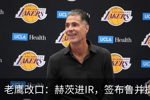 老鹰改口：赫茨进IR，签布鲁并提拔两人