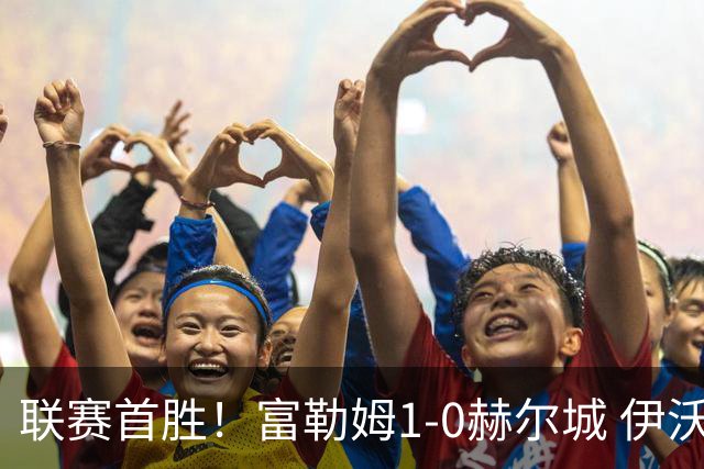 联赛首胜！富勒姆1-0赫尔城 伊沃比制胜球贝格助攻加西亚头球中框