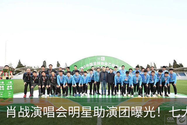 肖战演唱会明星助演团曝光！七大顶流倾力加盟祝福，肖战人脉太广