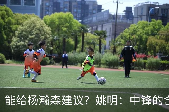 能给杨瀚森建议？姚明：中锋的含义和过去不一样 我就不要误人子弟
