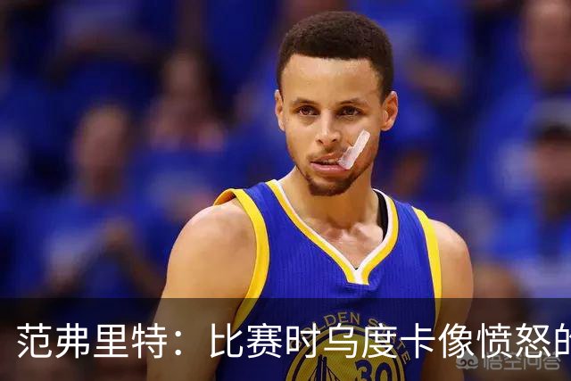 范弗里特：比赛时乌度卡像愤怒的公牛，我是沟通桥梁