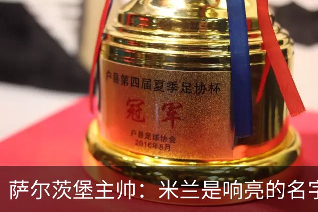 萨尔茨堡主帅：米兰是响亮的名字，和他们交手是一项重大任务