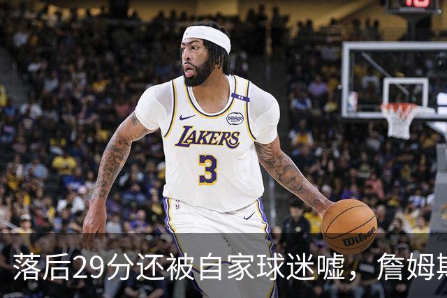 落后29分还被自家球迷嘘，詹姆斯首秀夜76人逆转骑士