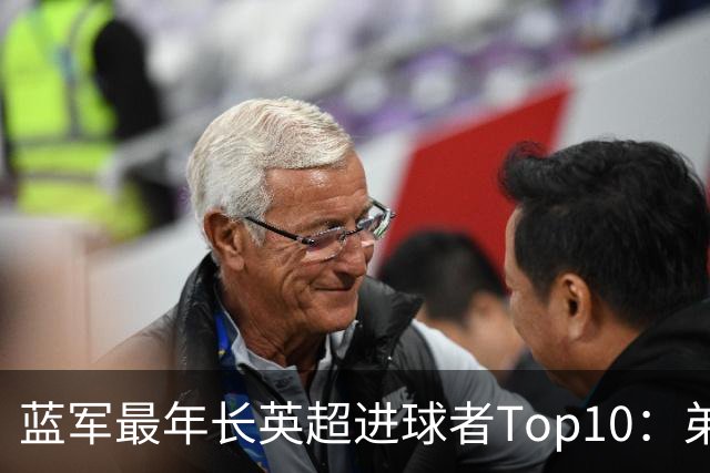 蓝军最年长英超进球者Top10：弟媳“最老”，魔兽第二 亨德森第七