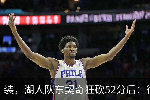 装，湖人队东契奇狂砍52分后：很久没打篮球，我还在努力找回状态