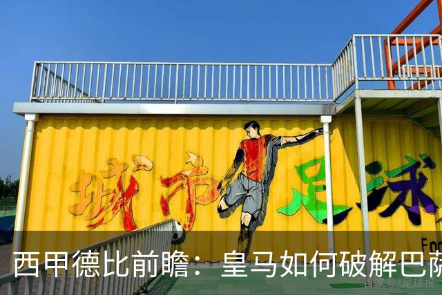 西甲德比前瞻：皇马如何破解巴萨高位防线？