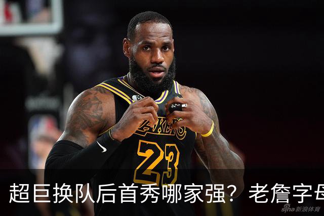超巨换队后首秀哪家强？老詹字母都在笑仅一人迷茫