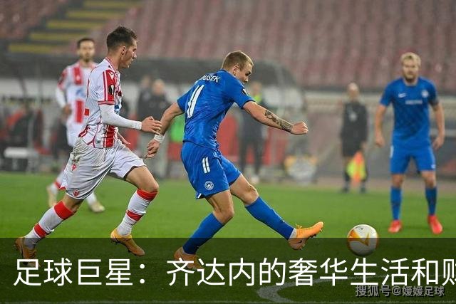 足球巨星：齐达内的奢华生活和财富揭秘！职业生涯、房产、豪车等
