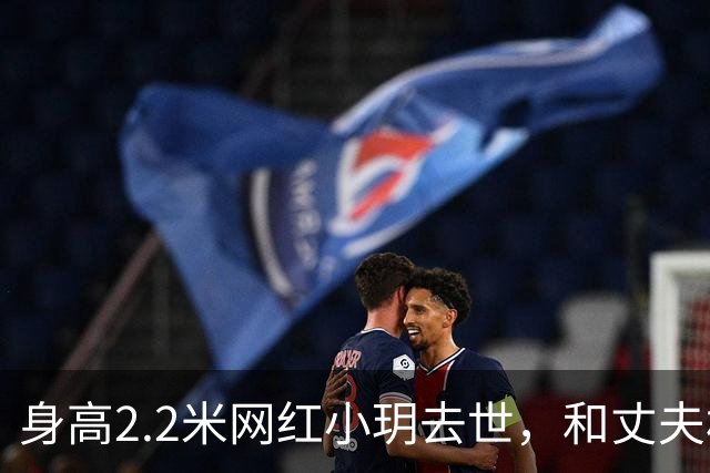 身高2.2米网红小玥去世，和丈夫相恋4年，孩子刚1岁