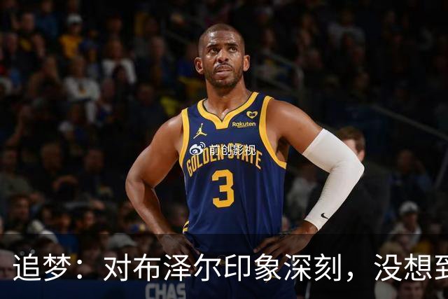 追梦：对布泽尔印象深刻，没想到他是这种20+10