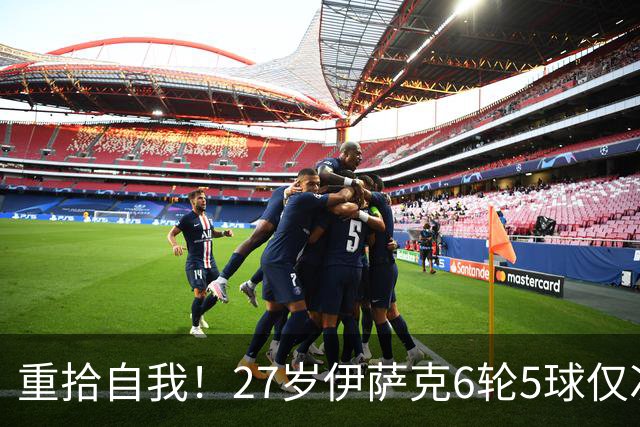 重拾自我！27岁伊萨克6轮5球仅次于哈兰德，上赛季1.4亿身价3连跌