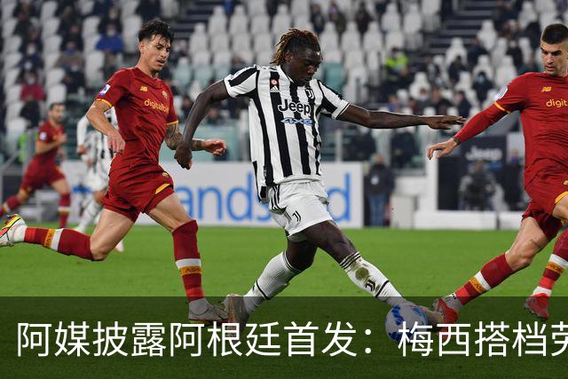 阿媒披露阿根廷首发：梅西搭档劳塔罗迪玛利亚