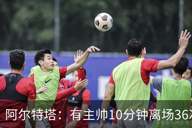 阿尔特塔：有主帅10分钟离场36次不吃牌，我在剪视频