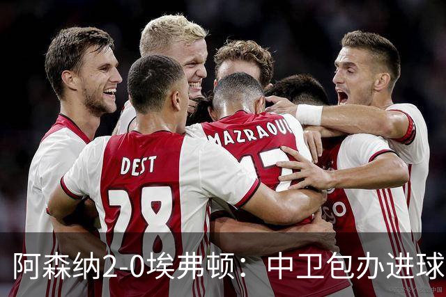 阿森纳2-0埃弗顿：中卫包办进球，争冠底气足