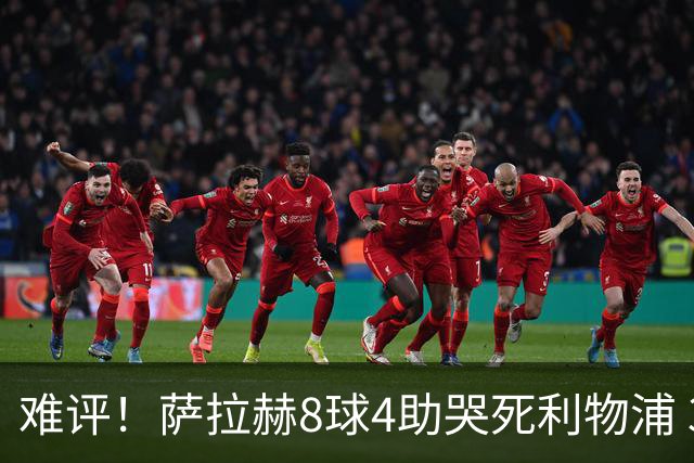 难评！萨拉赫8球4助哭死利物浦 3.95亿三王牌7球3助