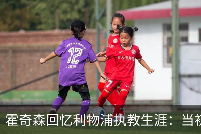 霍奇森回忆利物浦执教生涯：当初下课，因为踢得不好战绩差