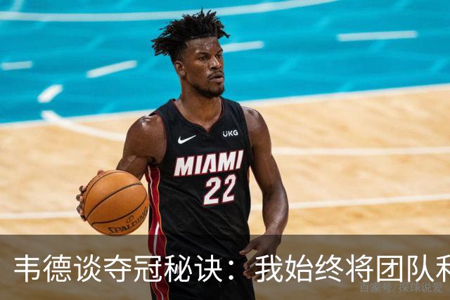 韦德谈夺冠秘诀：我始终将团队利益置于个人之上