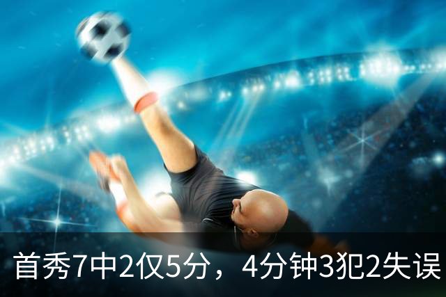 首秀7中2仅5分，4分钟3犯2失误！王俊杰遇新挑战，怪郭士强封闭集训吗？