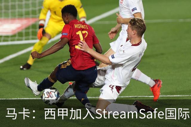 马卡：西甲加入StreamSafe国际反盗版倡议，警示非法流媒体风险