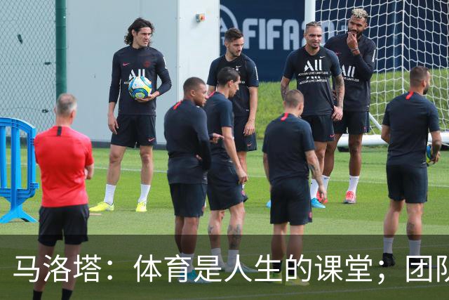 马洛塔：体育是人生的课堂；团队运动中要学会一起输和一起赢