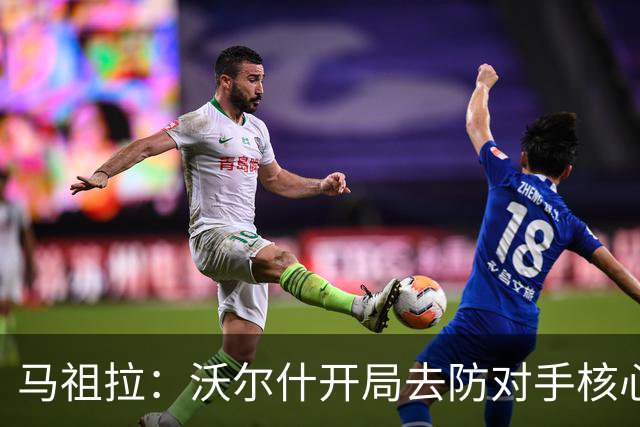 马祖拉：沃尔什开局去防对手核心，这是我们需要他扛的职责